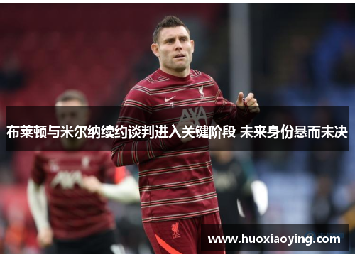 布莱顿与米尔纳续约谈判进入关键阶段 未来身份悬而未决