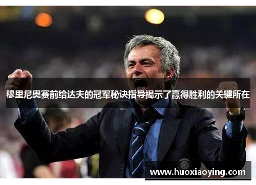 穆里尼奥赛前给达夫的冠军秘诀指导揭示了赢得胜利的关键所在